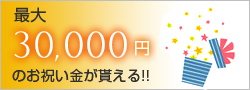 最大30000円のお祝い金がもらえる!!